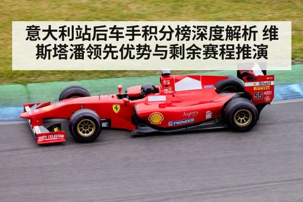 意大利站后车手积分榜深度解析 维斯塔潘领先优势与剩余赛程推演